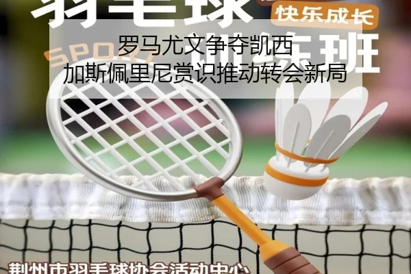 罗马尤文争夺凯西 加斯佩里尼赏识推动转会新局